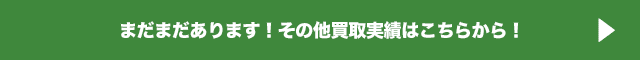 まだまだあります！その他の買取実績はこちらからご覧いただけます！