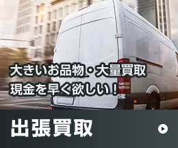 大きいお品物・大量買取現金を早く欲しい! 出張買取