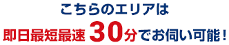 こちらのエリアは即日最短最速30分でお伺い可能！