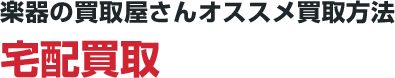 楽器の買取屋さんオススメ買取方法 宅配買取