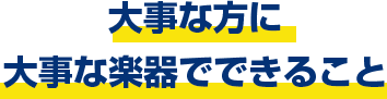 大事な方に大事な楽器でできること
