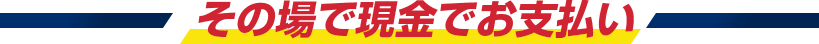 その場で現金でお支払い