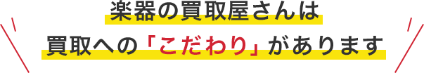 楽器の買取屋さんは買取への「こだわり」があります