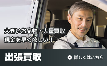 大きいお品物・大量買取現金を早く欲しい! 出張買取