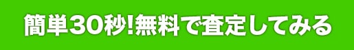 簡単30秒!無料で査定してみる