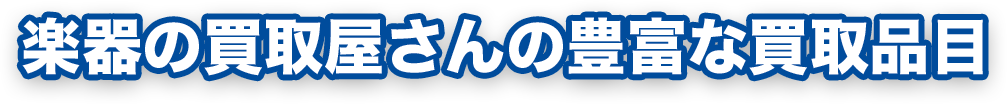 楽器の買取屋さんの豊富な買取品目