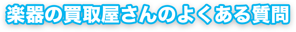 楽器の買取屋さんのよくある質問