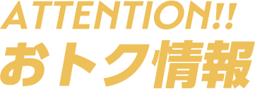ATTENTION!!おトク情報