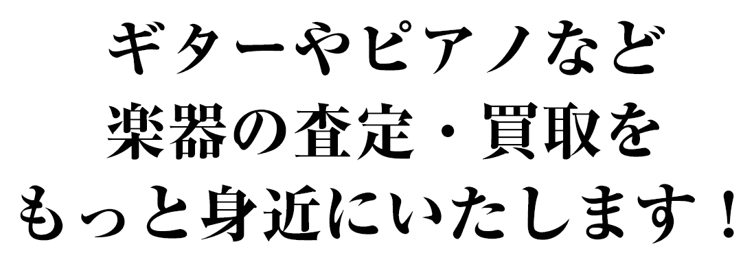 ギターやピアノなど楽器の査定・買取を もっと身近にいたします！