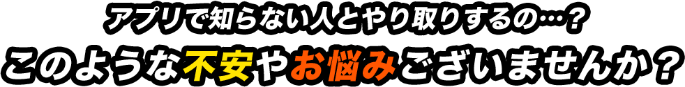 アプリで知らない人とやり取りするの…？このような不安やお悩みございませんか？
