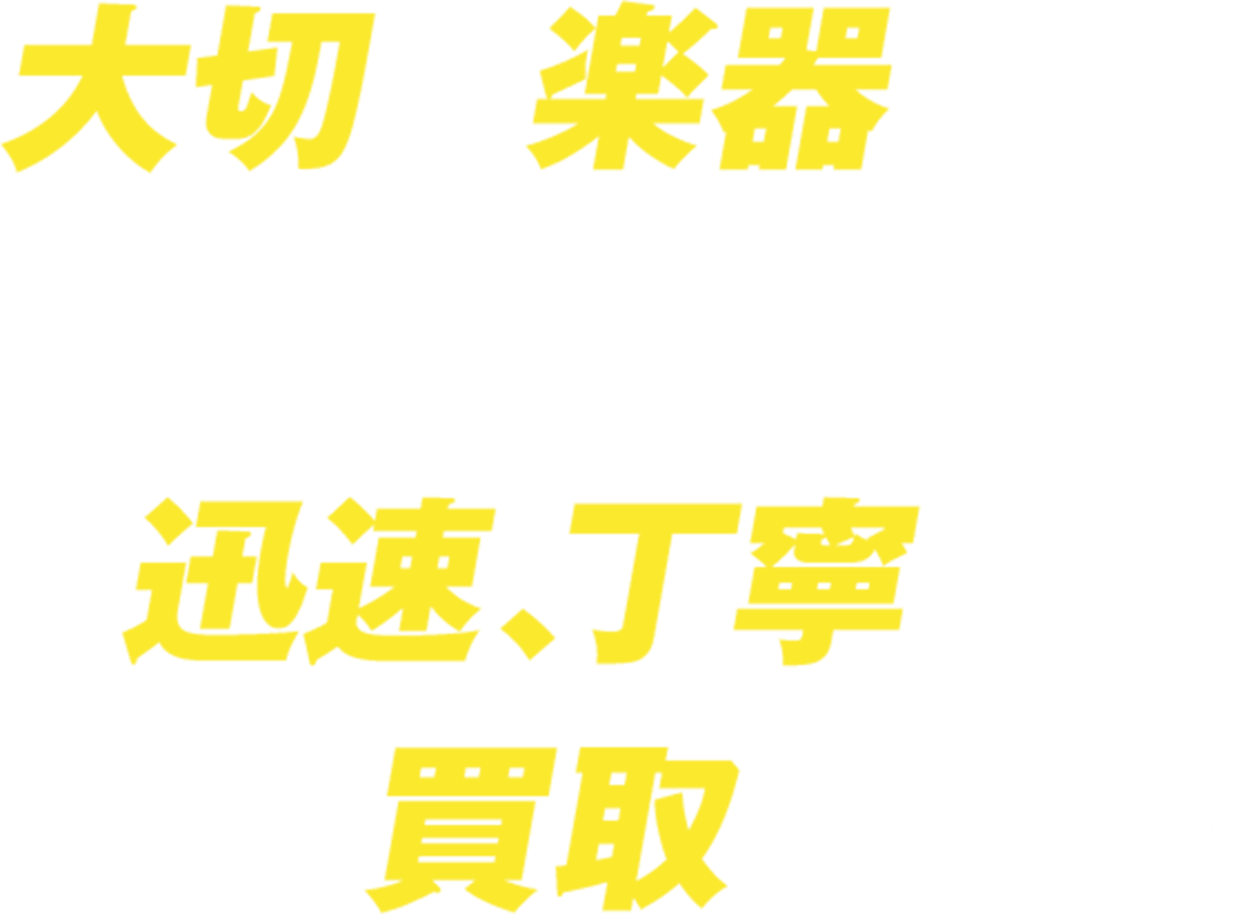 大切な楽器、真心込めて迅速・丁寧にお買取します！