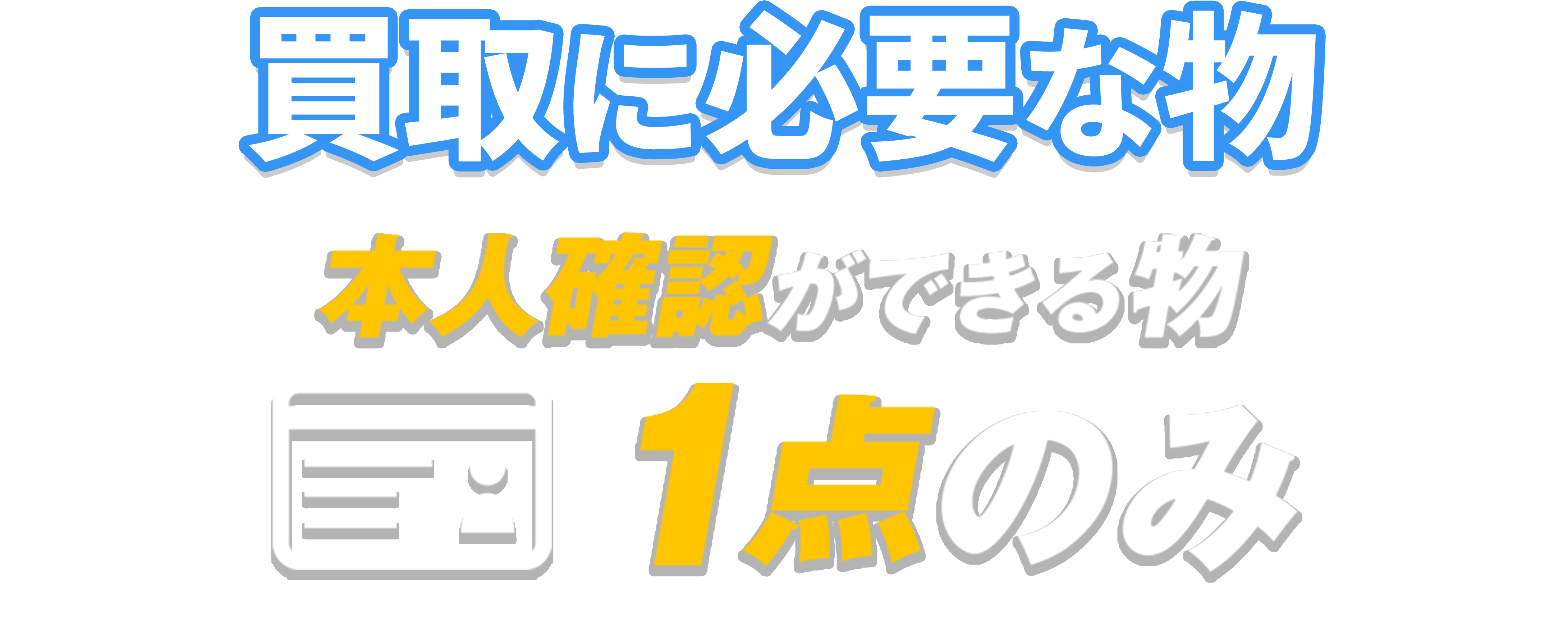 買取に必要なものは、本人確認ができるもの1点のみ。