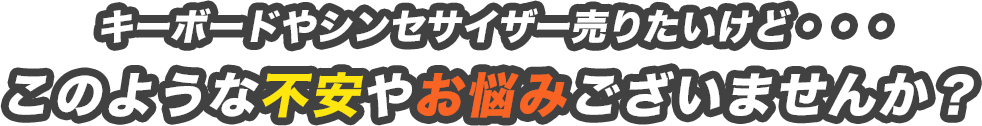 キーボード・シンセサイザーとか売りたいけど・・・このような不安やお悩みございませんか？