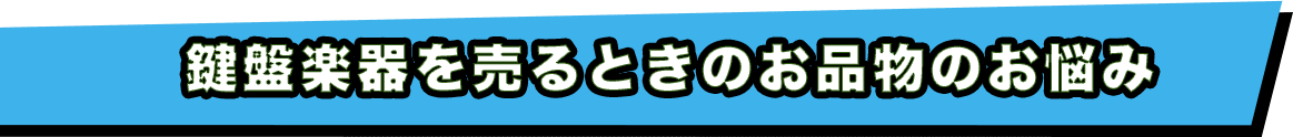 鍵盤楽器を売るときのお品物のお悩み