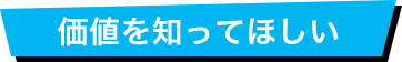 価値を知ってほしい!