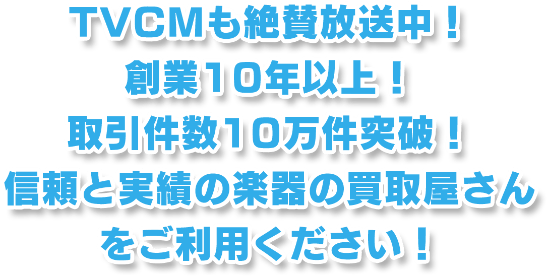 TVCMも絶賛放送中！創業10年以上！取引件数10万件突破！ 信頼と実績の楽器の買取屋さんをご利用ください！